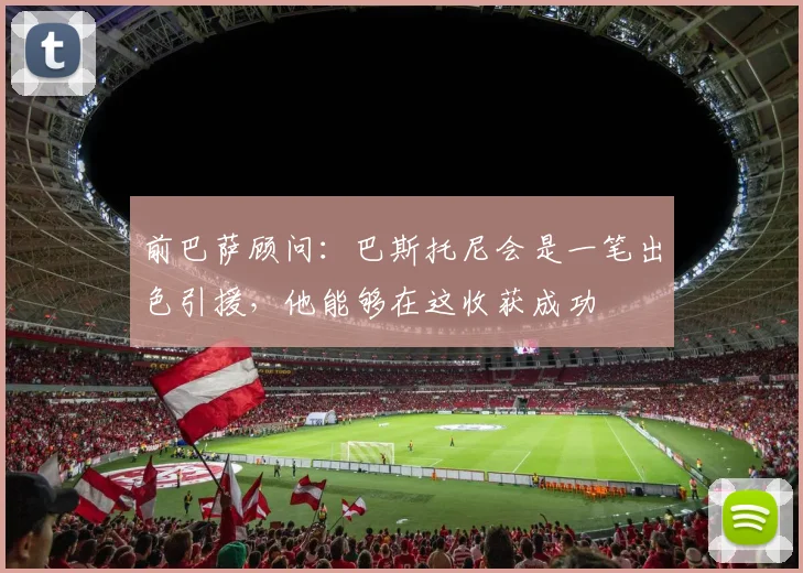 前巴萨顾问：巴斯托尼会是一笔出色引援，他能够在这收获成功